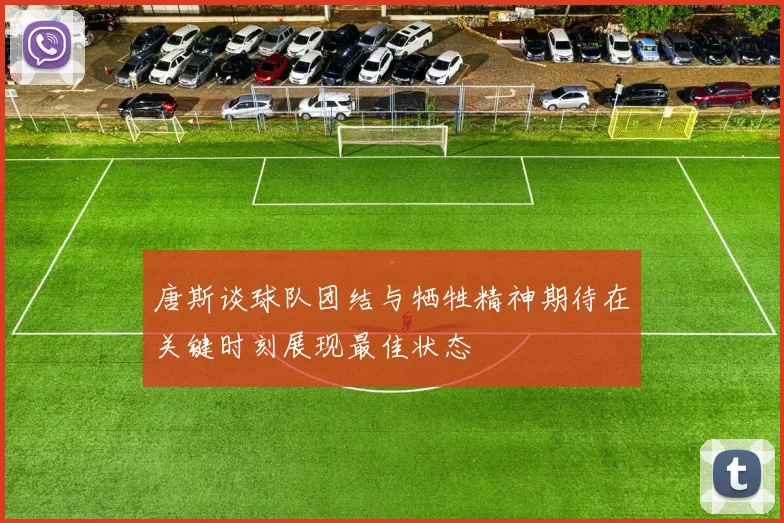 唐斯谈球队团结与牺牲精神期待在关键时刻展现最佳状态