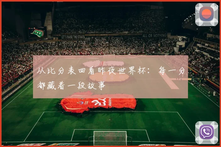 从比分表回看昨夜世界杯：每一分都藏着一段故事