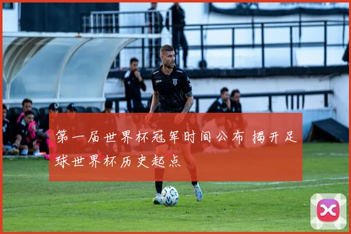 第一届世界杯冠军时间公布 揭开足球世界杯历史起点