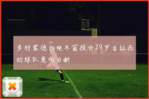 多特蒙德拒绝冬窗报价29岁吉拉西的球队意向分析